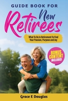 Guide Book For New Retirees: What To Do In Retirement To Find Your Passion, Purpose and Joy B0FTXYR49J Book Cover