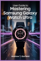 USER GUIDE TO MASTERING SAMSUNG GALAXY WATCH ULTRA: Boosting Efficiency, Comfort, and Confidence with Every Feature B0FS1ZZPWC Book Cover
