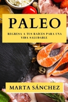 Paleo: Regresa a tus Raíces para una Vida Saludable (Spanish Edition) 1835791875 Book Cover