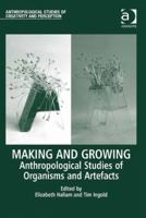 Making and Growing: Anthropological Studies of Organisms and Artefacts 1138244597 Book Cover