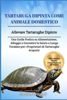 TARTARUGA DIPINTA COME ANIMALE DOMESTICO: Allevare Tartarughe Dipinte: Una Guida Pratica su Alimentazione, Alloggio e Garantire la Salute a Lungo ... di Tartarughe Acquatiche. (Italian Edition) B0DVRTR6TS Book Cover