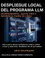 DESPLIEGUE LOCAL DEL PROGRAMA LLM (Spanish Edition): La guía completa para desarrolladores sobre cómo crear, entrenar y ejecutar sistemas de IA de código abierto privados sin conexión. B0H7FHD1XD Book Cover