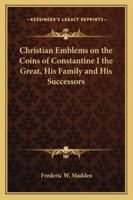 Christian Emblems on the Coins of Constantine I the Great, His Family and His Successors 1417947713 Book Cover