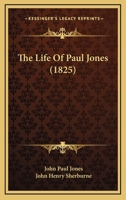 Life of Rear-Admiral John Paul Jones, chevalier of the Military order of merit, and of the Russian order of St. Anne, &c., &c.: compiled from his ... services in the American Revolution, and i 1429021519 Book Cover