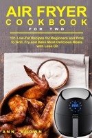 Air Fryer Cookbook for Two: 101 Low-Fat Recipes for Beginners and Pros to Grill, Fry and Bake Most Delicious Meals with Less Oil 1673919987 Book Cover