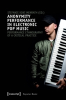 Anonymity Performance in Electronic Pop Music: A Performance Ethnography of Critical Practices 3837642569 Book Cover