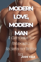 MODERN LOVE, MODERN MAN:: A Gay Guide to Unlocking Secrets to Better Sex and Deeper Connection in a Relationship B0FLNHDSSP Book Cover
