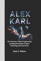 ALEX KARL: The Visionary of Space Engineering Breaking Boundaries in Space Technology and Innovation B0F597GN32 Book Cover