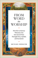From Word to Worship : How the Lectionary Welcomes You into Sacred Time Through Story, Symbol, and Sacrament 1540906094 Book Cover