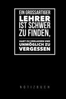 Ein Grossartiger Lehrer Ist Schwer Zu Finden, Hart Zu Verlassen Und Unm�glich Zu Vergessen Notizbuch: A5 Tagebuch mit sch�nen Spr�chen als Geschenk f�r Lehrer - Abschiedsgeschenk f�r Erzieher und Erzi 1080325417 Book Cover