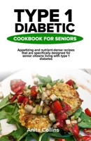 TYPE 1 DIABETIC COOKBOOK FOR SENIORS: Appetizing and nutrient-dense recipes that are specifically designed for senior citizens living with type 1 diabetes. B0CRQFNR3R Book Cover