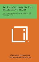 To the Citizens of the Belligerent States: International Conciliation, No. 92, July, 1915 1258716941 Book Cover