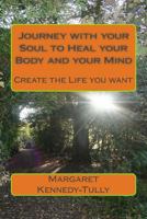 Journey with your Soul to Heal your Body and your Mind: Create the Life you want 1502877414 Book Cover