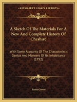 A Sketch of the Materials for a New and Complete History of Cheshire: With Some Accounts of the Characteristic Genius and Manners of Its Inhabitants 1437468179 Book Cover