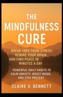 The Mindfulness Cure: Break Free from Stress, Rewire Your Brain, and Find Peace in Minutes a Day, Powerful Daily Habits to Calm Anxiety, Boost Mood, and Stay Present B0FBL7GT7K Book Cover