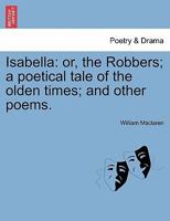 Isabella, Or, the Robbers: A Poetical Tale of the Olden Times, and Other Poems 1241022917 Book Cover