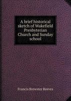 A Brief Historical Sketch of Wakefield Presbyterian Church and Sunday School 5518741979 Book Cover