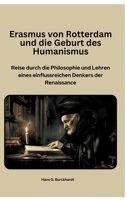 Erasmus von Rotterdam und die Geburt des Humanismus: Reise durch die Philosophie und Lehren eines einflussreichen Denkers der Renaissance (German Edition) 3384416457 Book Cover