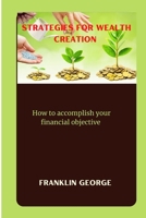 Strategies for wealth creation: How to accomplish your financial objective B0BCSLS6Y6 Book Cover