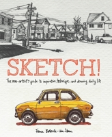 Sketch!: The Non-Artist's Guide to Inspiration, Technique, and Drawing Daily Life 0385346093 Book Cover