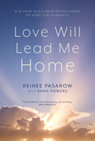 Love Will Lead Me Home : The Story of a Sixteen-Year-Old Girl's Life-Enhancing near-Death Vision of Hope for Humanity 1966608497 Book Cover