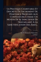 La Pratique Charitable Et Discrete Du Sacrement de Penitence Proposee Aux Confesseurs Comme Un Moyen de Se Sanctifier En Travaillant a la Sanctificat 1272881695 Book Cover