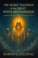The Secret Teachings of the Great White Brotherhood: Transcribed by the Dreaming Self B0FT44KVTL Book Cover