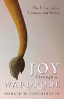 Joy Through a Wardrobe (The Chronicles' Companion) 1725253429 Book Cover
