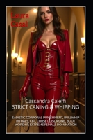 Cassandra Caleffi – STRICT CANING & WHIPPING: SADISTIC CORPORAL PUNISHMENT, BULLWHIP RITUALS, CBT, CORSET DISCIPLINE, BOOT WORSHIP, EXTREME FEMALE DOMINATION B0F4F2B1DM Book Cover
