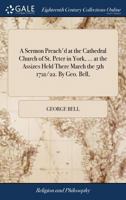 A Sermon Preach'd at the Cathedral Church of St. Peter in York, ... at the Assizes Held There March the 5th 1721/22. By Geo. Bell, 1170152309 Book Cover