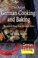 The Art of German Cooking and Baking: Recipes to Keep Your Heritage Alive 0999419234 Book Cover