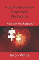 How Relationships Shape Who We Become: How Will You Respond? 1796989738 Book Cover