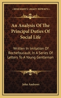 An Analysis of the Principal Duties of Social Life: Written in Imitation of Rochefoucault: In a Series of Letters to a Young Gentleman, on His Entrance Into the World. by John Andrews, 1140833421 Book Cover