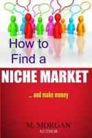 How to Find a Niche Market... And Make Money 1495236714 Book Cover
