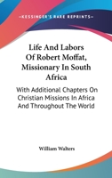 Life and Labours of Robert Moffat, Missionary in South Africa: With Additional Chapters On Christian Missions in Africa and Throughout the World 1017599548 Book Cover