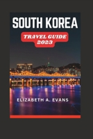 SOUTH KOREA TRAVEL GUIDE 2023: A Guide To Planning Your Trip To South Korea In 2023 B0C1JD2ZKQ Book Cover