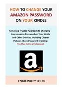 How to Change Your Amazon Password on Your Kindle: An Easy & Trusted Approach to Changing Your Amazon Password on Your Kindle and Other Devices, Including Clearer Pictures +Easy Password Cracking. 1695460901 Book Cover