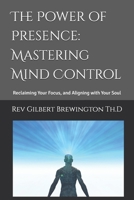 The Power of Presence: Mastering Mind Control: Reclaiming Your Focus, and Aligning with Your Soul B0DVLJ4YC4 Book Cover