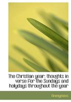 The Christian Year: Thoughts in Verse for the Sundays and Holydays Throughout the Year 114234732X Book Cover