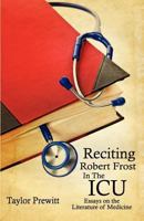 Reciting Robert Frost in the ICU: Essays on the Literature of Medicine 0979335612 Book Cover