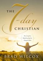 The 7-Day Christian: How Living Your Beliefs Every Day Can Change the World 1609078519 Book Cover