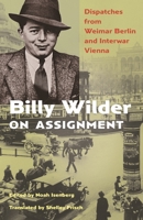 Billy Wilder on Assignment: Dispatches from Weimar Berlin and Interwar Vienna 0691194947 Book Cover