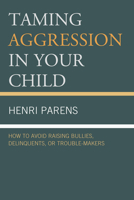 Taming Aggression in Your Child: How to Avoid Raising Bullies, Delinquents, or Trouble-Makers 0765708973 Book Cover