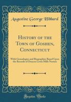 History of the Town of Goshen, Connecticut: With Genealogies and Biographies Based Upon the Records of Deacon Lewis Mills Norton (Classic Reprint) 0331712792 Book Cover