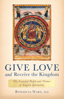 Give Love and Receive the Kingdom: Essential People and Themes of English Spirituality 1640600973 Book Cover