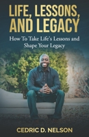 Life, Lessons, and Legacy: How To Take Life's Lessons and Shape Your Legacy B0BW2MGYQH Book Cover