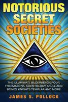 Notorious Secret Societies: The Illuminati, Bilderberg Group, Freemasons, Scientology, Skull and Bones, Knights Templar and More 154419269X Book Cover