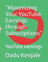 “Maximizing Your YouTube Earnings through Subscriptions”: YouTube earnings B0F2N8YR5Z Book Cover