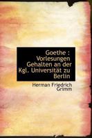 Goethe: Vorlesungen Gehalten an Der Kgl. Universit�t Zu Berlin / Von Herman Grimm 1143462289 Book Cover