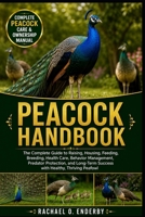 PEACOCK HANDBOOK: The Complete Guide to Raising, Housing, Feeding, Breeding, Health Care, Behavior Management, Predator Protection, and Long-Term Success with Healthy, Thriving Peafowl B0HB6YJ444 Book Cover
